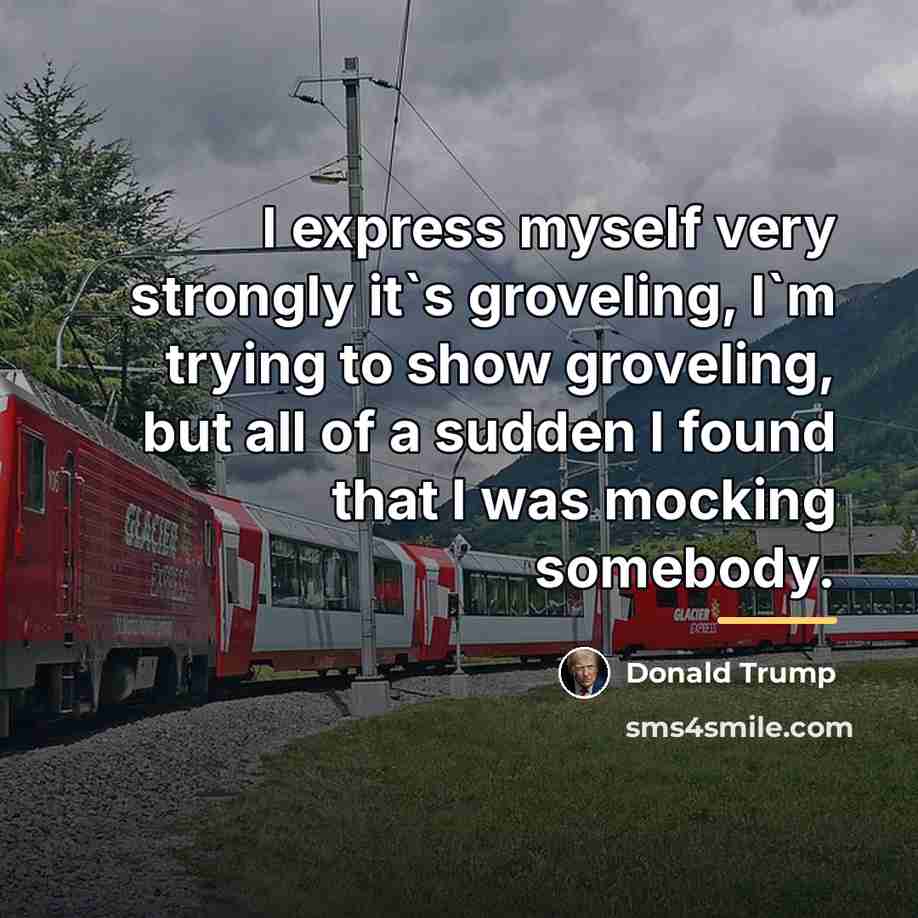 “I express myself very strongly it`s groveling, I`m trying to…” quote by Donald Trump