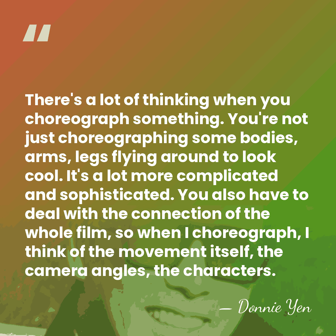 There's a lot of thinking when you choreograph something. You're not just&hellip; - Donnie Yen