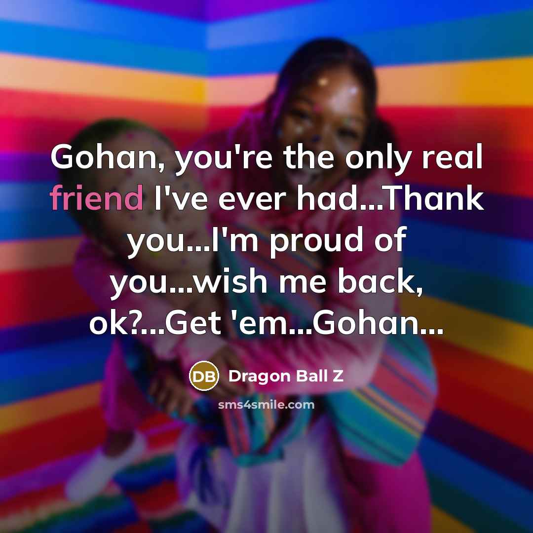 “Gohan, you're the only real friend I've ever had...Thank you...I'm…” quote by Dragon Ball Z