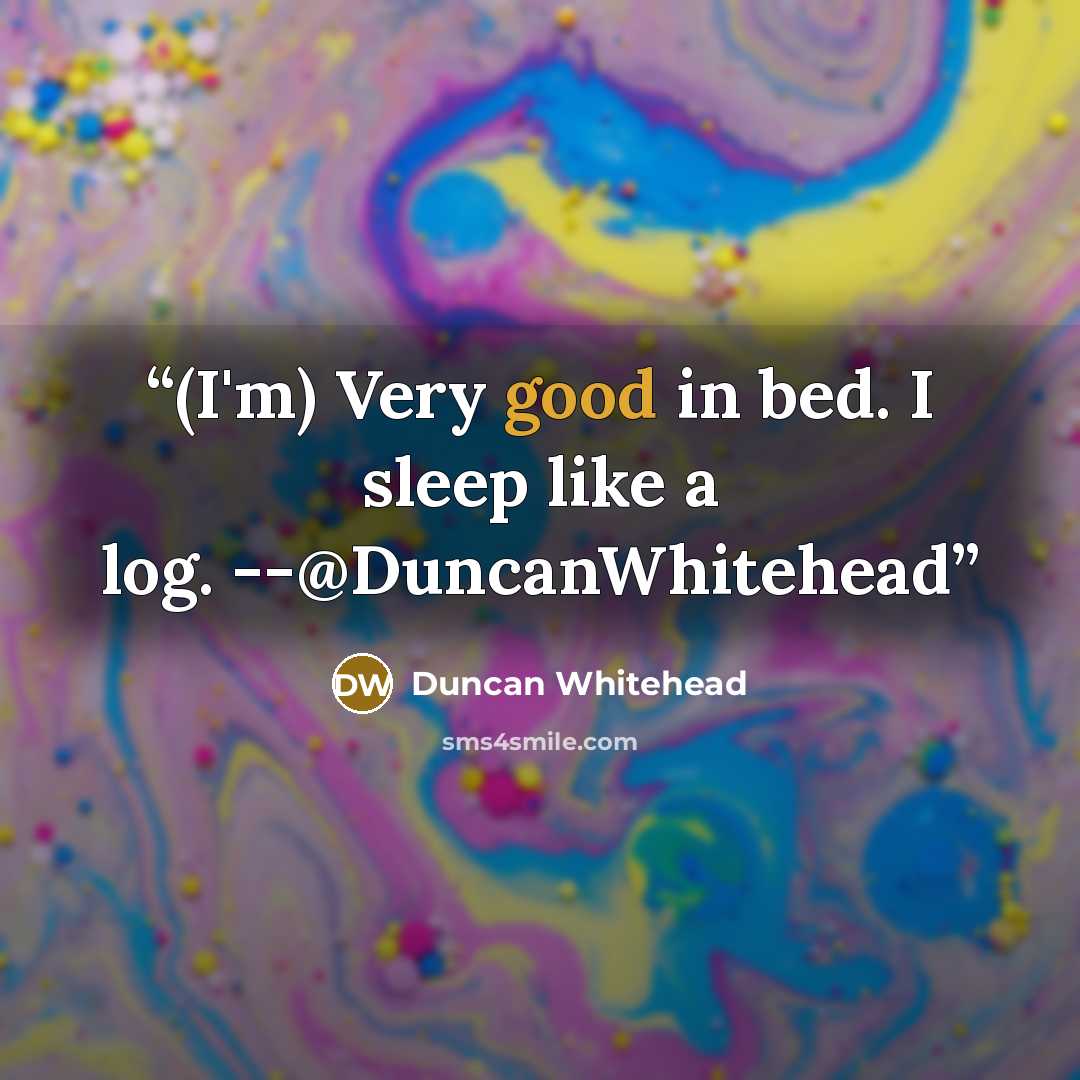 “(I'm) Very good in bed. I sleep like a log. --@DuncanWhitehead” quote by Duncan Whitehead