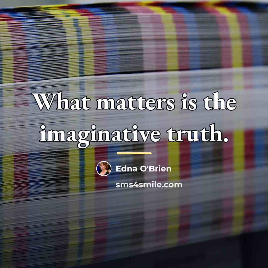 “What matters is the imaginative truth.…” quote by Edna O'Brien