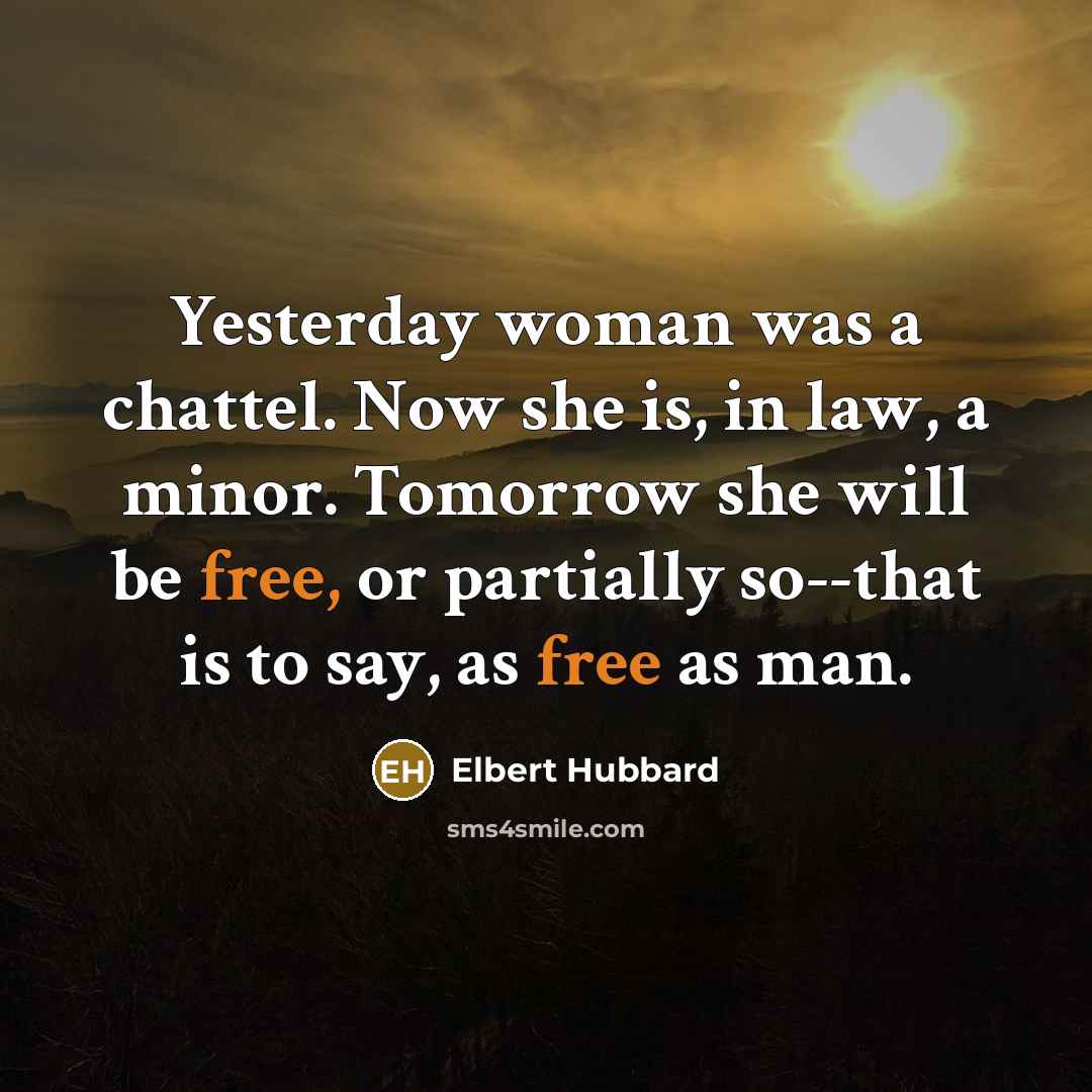 “Yesterday woman was a chattel. Now she is, in law,…” quote by Elbert Hubbard