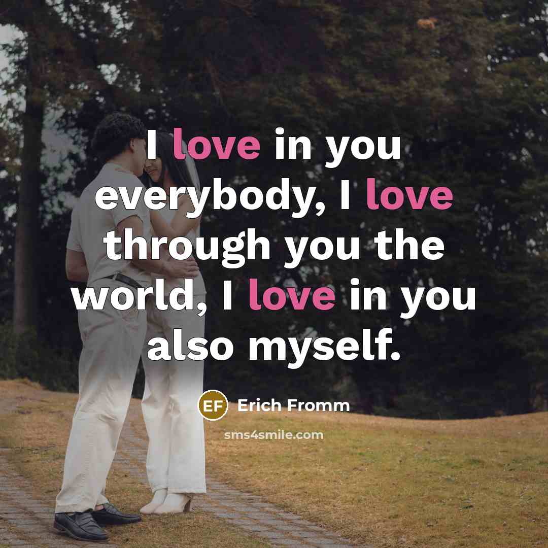 “I love in you everybody, I love through you the…” quote by Erich Fromm