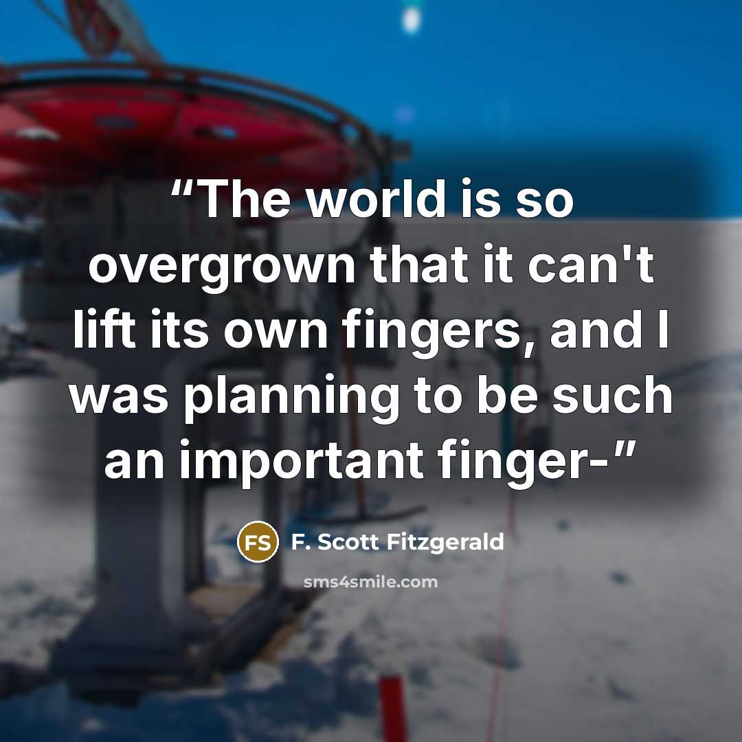 “The world is so overgrown that it can't lift its own fingers, and I was planning to be such an important finger-” quote by F. Scott Fitzgerald
