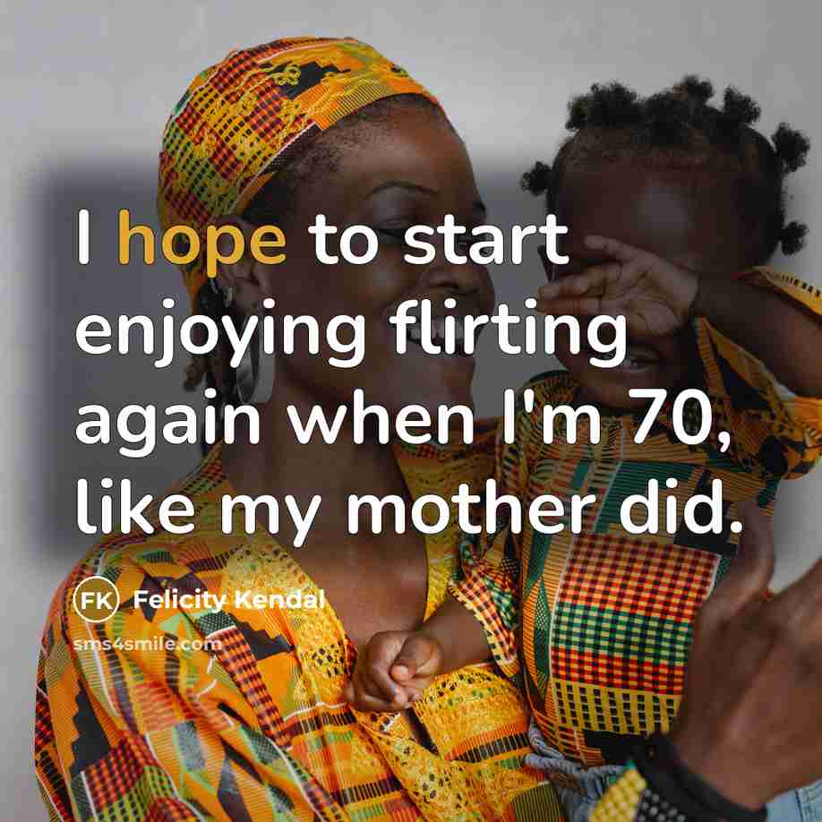 “I hope to start enjoying flirting again when I'm 70,…” quote by Felicity Kendal