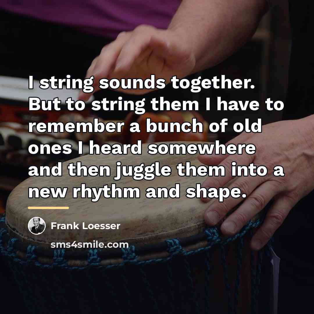“I string sounds together. But to string them I have…” quote by Frank Loesser