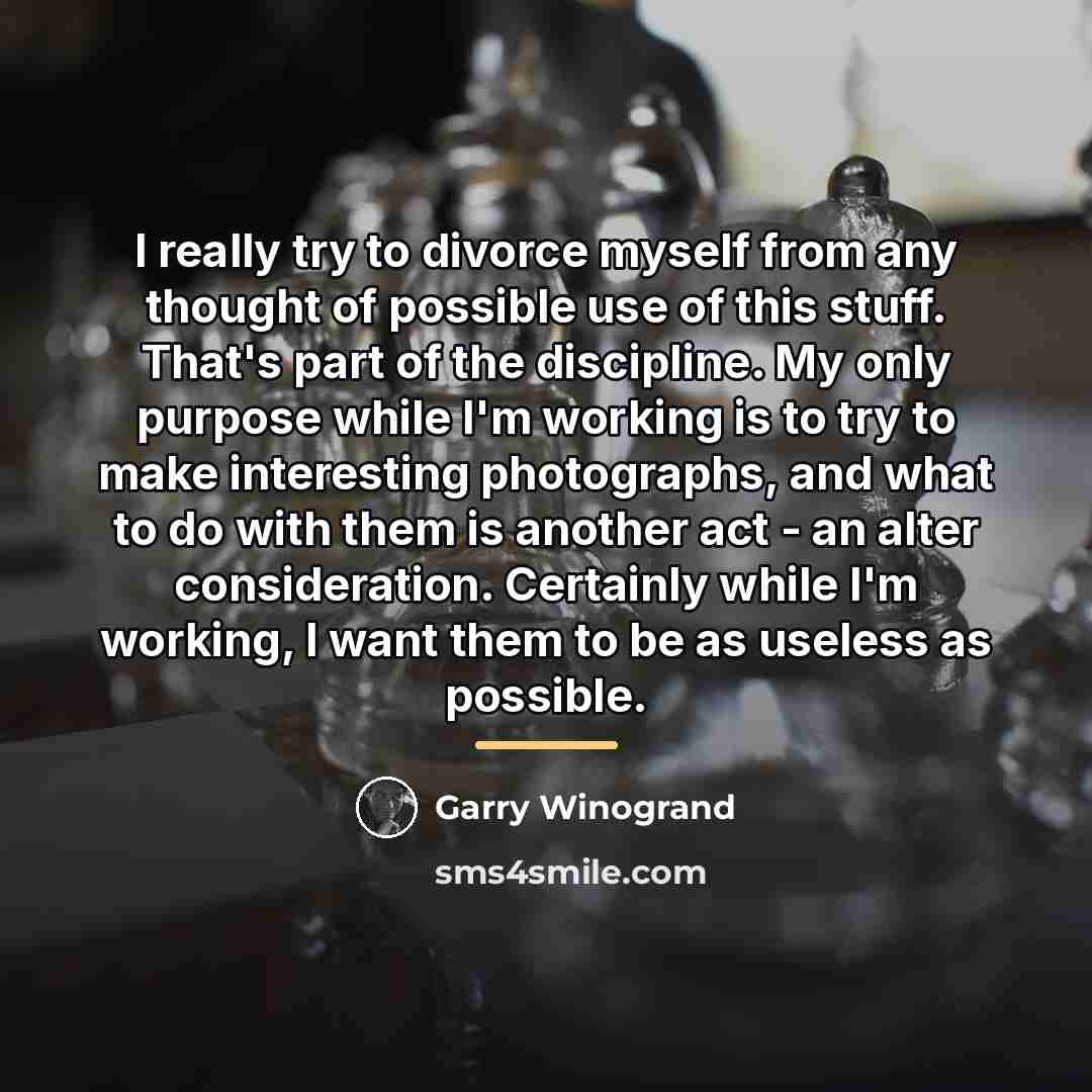 “I really try to divorce myself from any thought of…” quote by Garry Winogrand