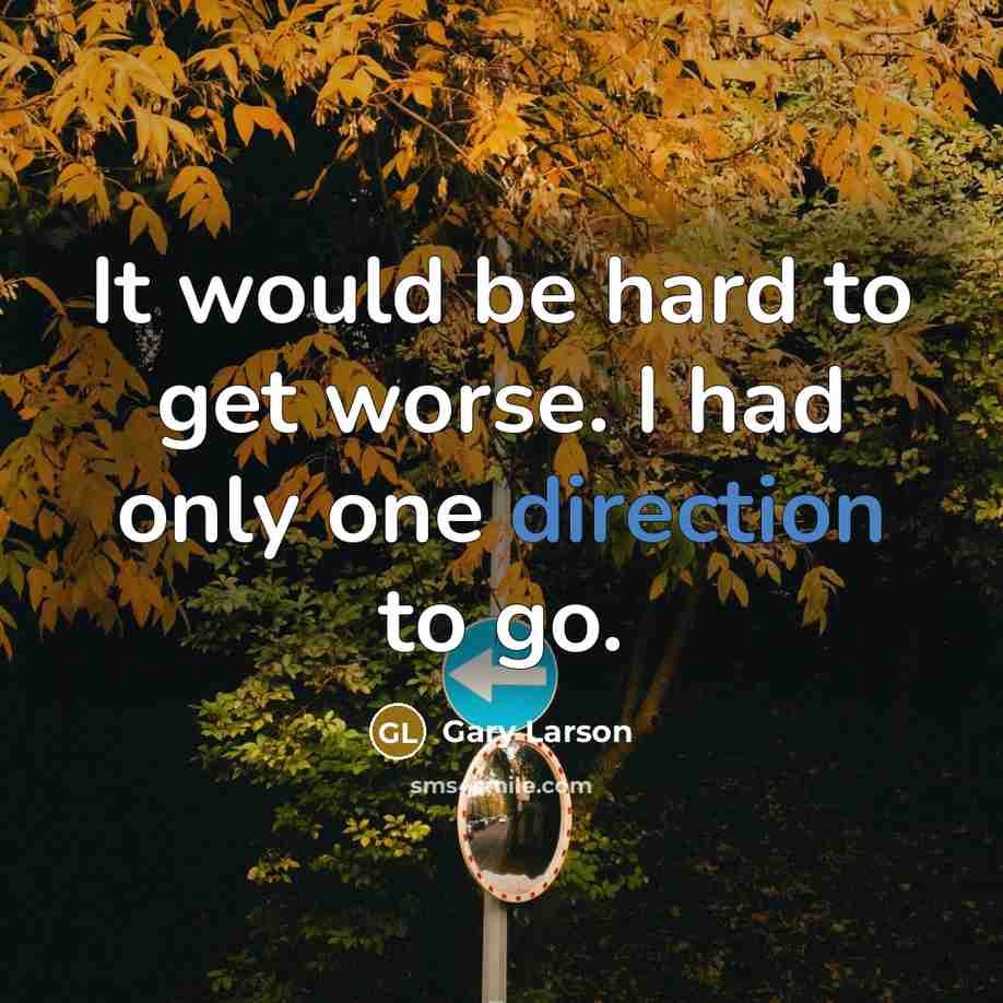 “It would be hard to get worse. I had only one direction to go.” quote by Gary Larson