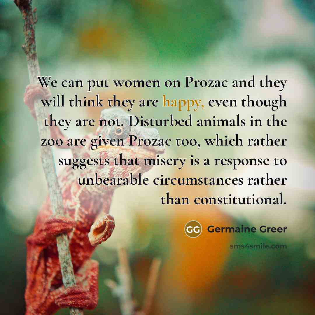 “We can put women on Prozac and they will think…” quote by Germaine Greer