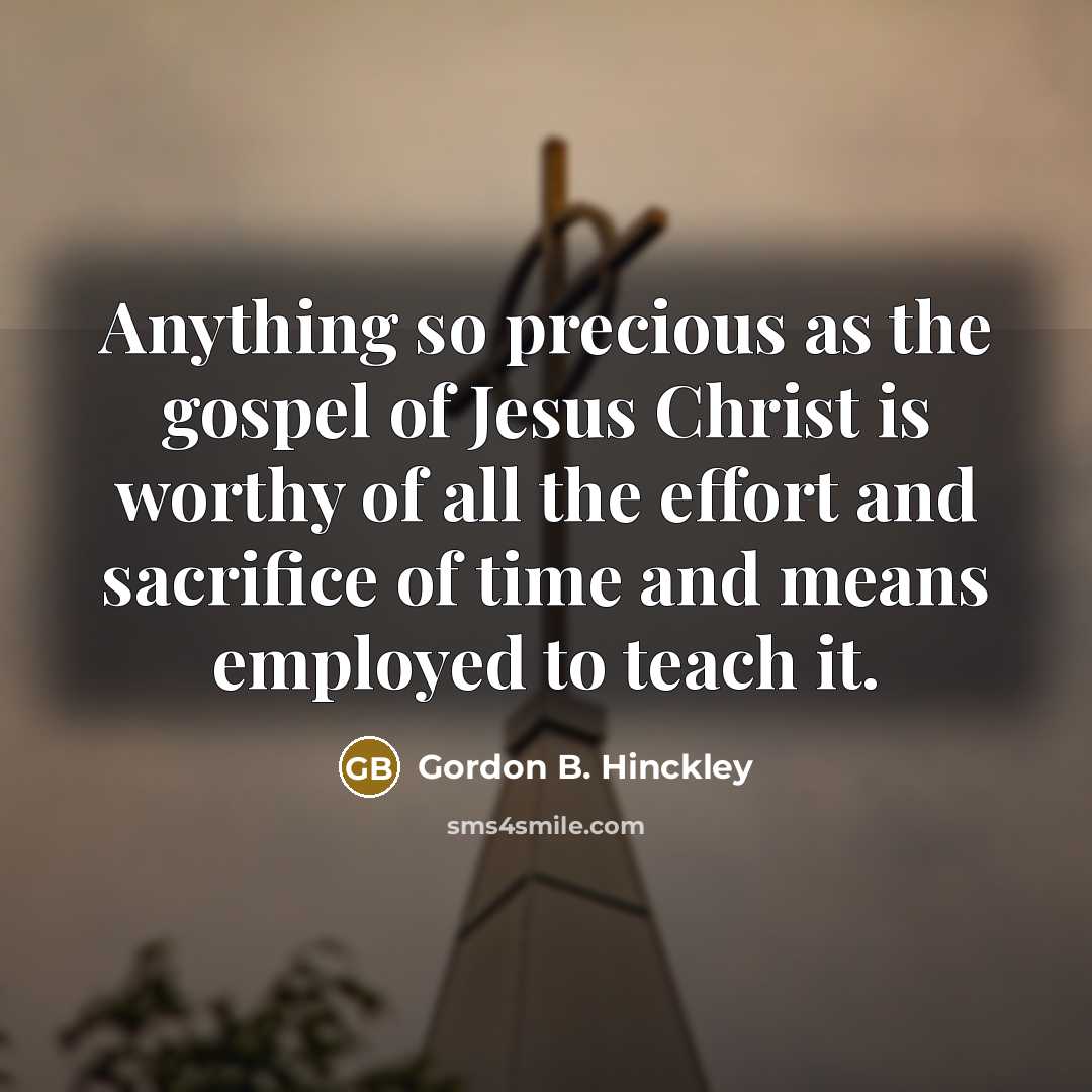 “Anything so precious as the gospel of Jesus Christ is…” quote by Gordon B. Hinckley