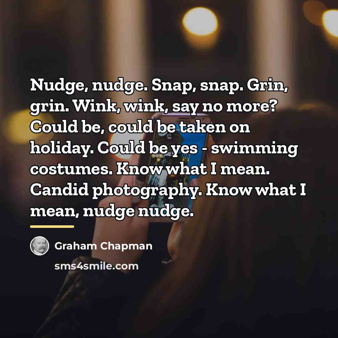 “Nudge, nudge. Snap, snap. Grin, grin. Wink, wink, say no…” quote by Graham Chapman