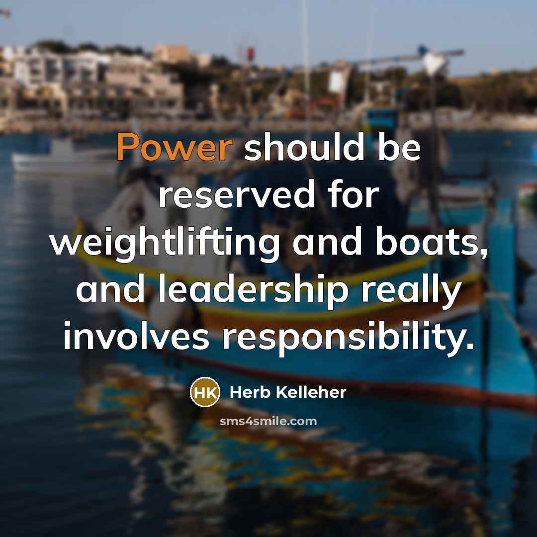 “Power should be reserved for weightlifting and boats, and leadership…” quote by Herb Kelleher
