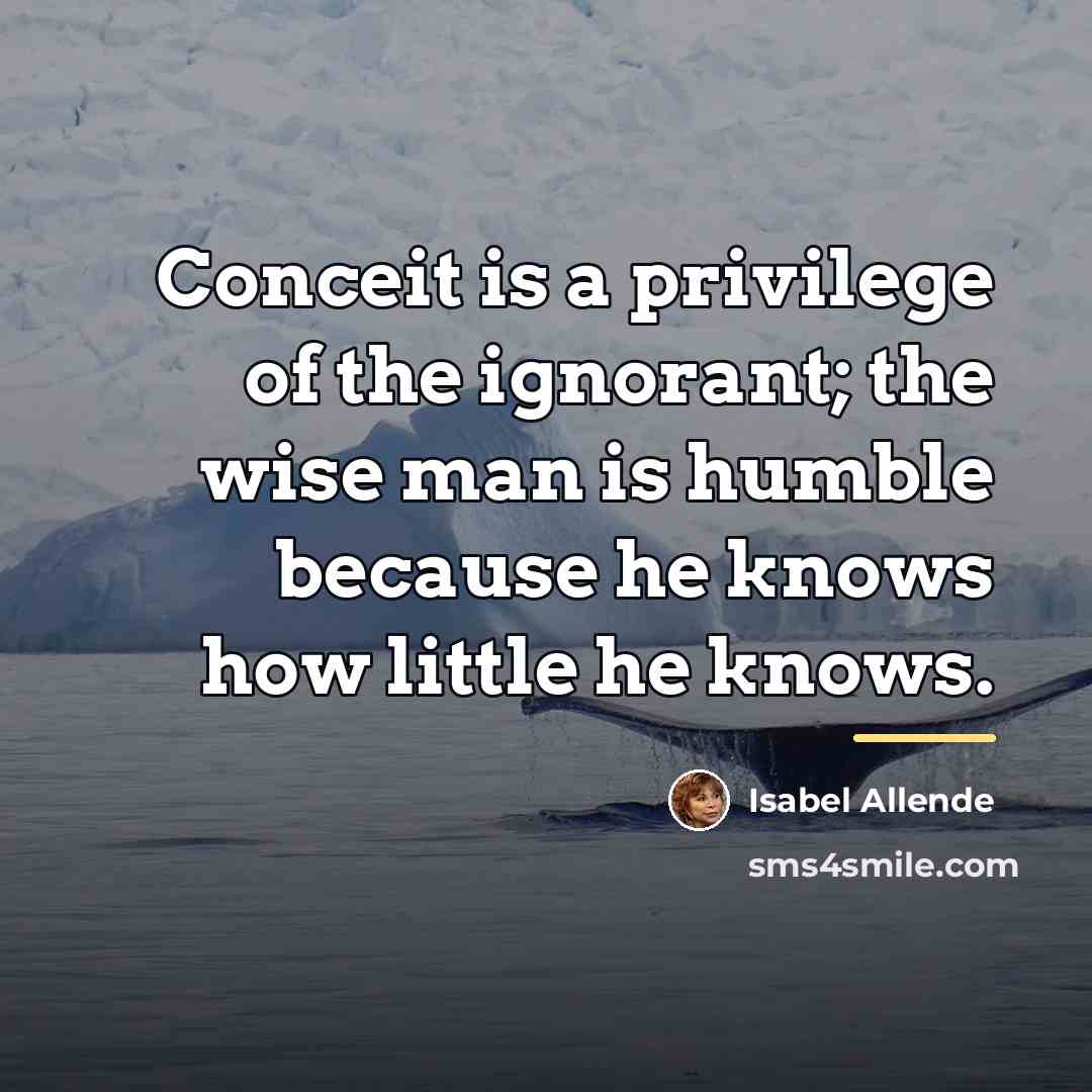 “Conceit is a privilege of the ignorant; the wise man…” quote by Isabel Allende