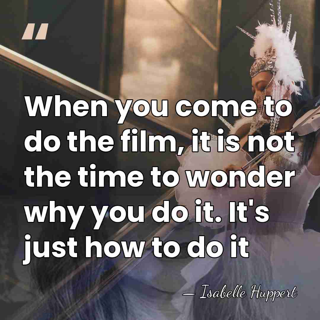 When you come to do the film, it is not the time&hellip; - Isabelle Huppert