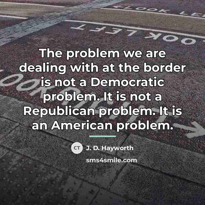 “The problem we are dealing with at the border is…” quote by J. D. Hayworth