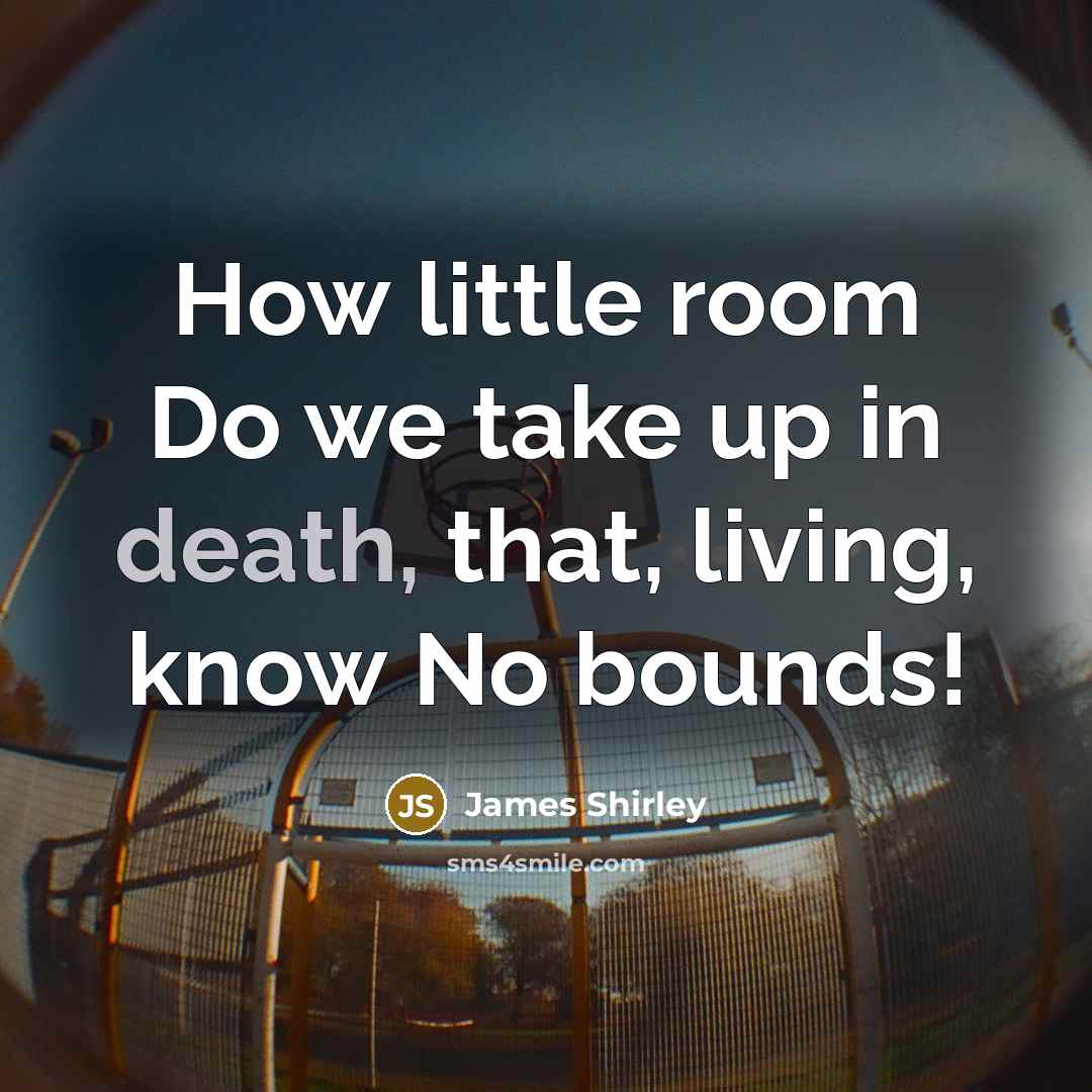 “How little room Do we take up in death, that,…” quote by James Shirley