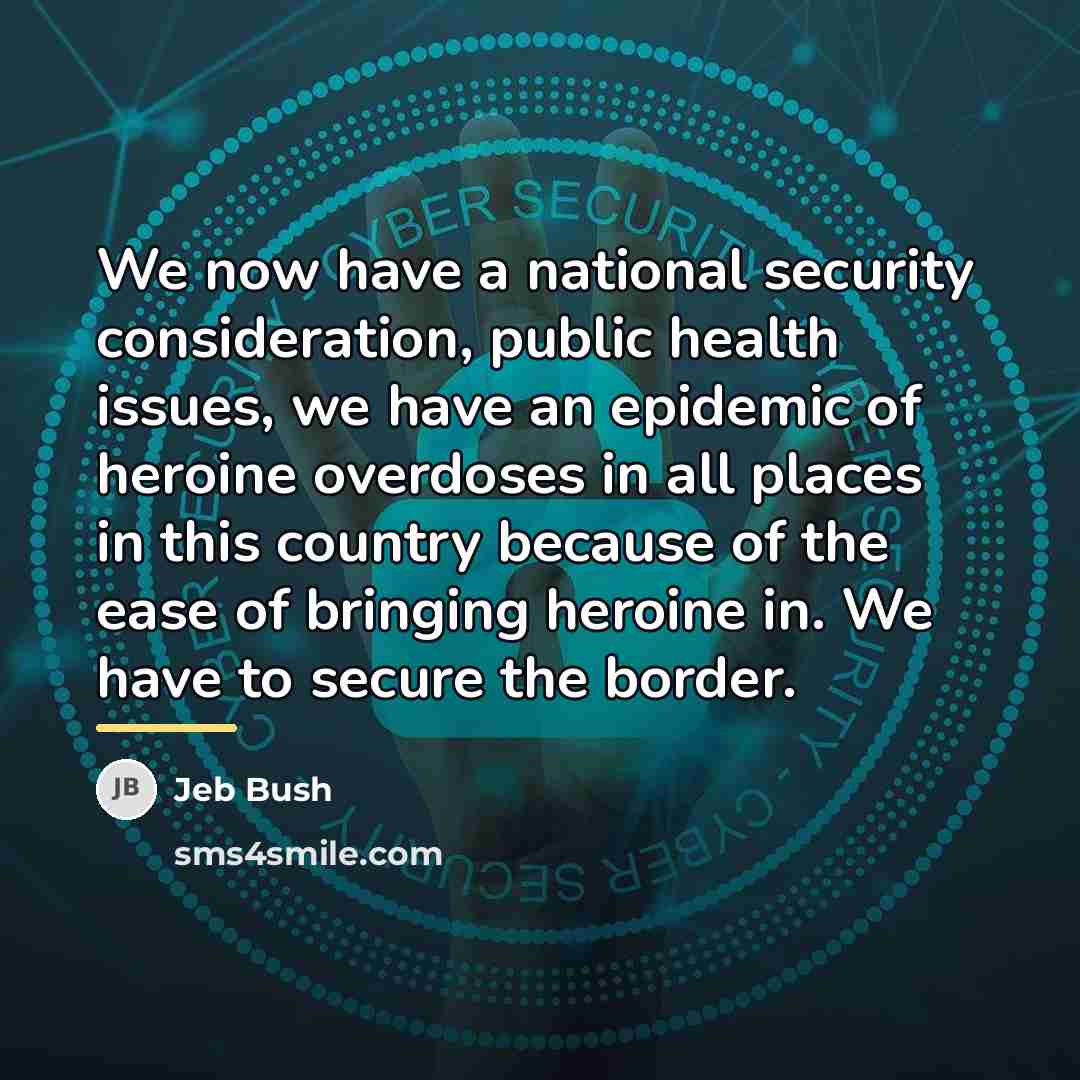 “We now have a national security consideration, public health issues,…” quote by Jeb Bush