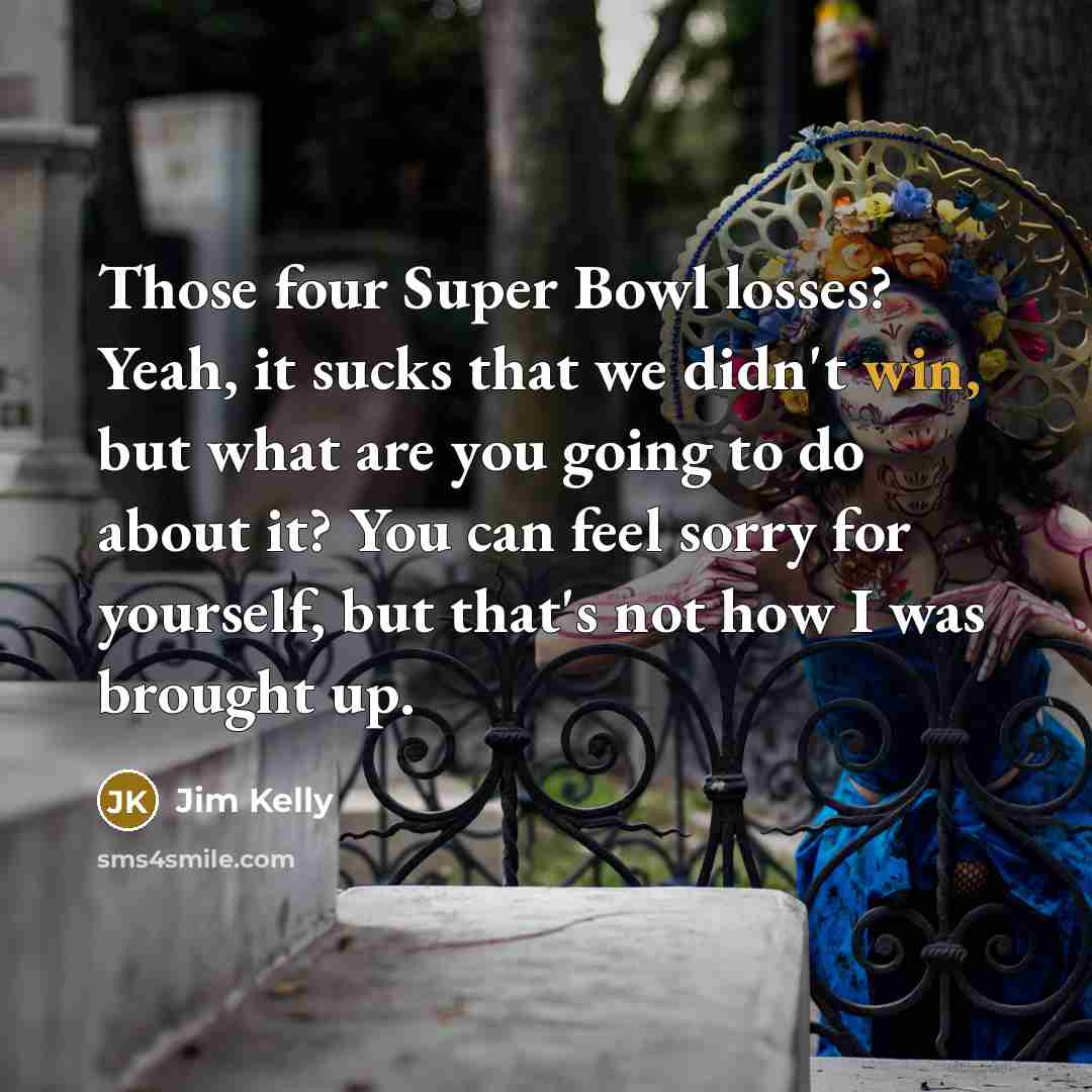 “Those four Super Bowl losses? Yeah, it sucks that we…” quote by Jim Kelly