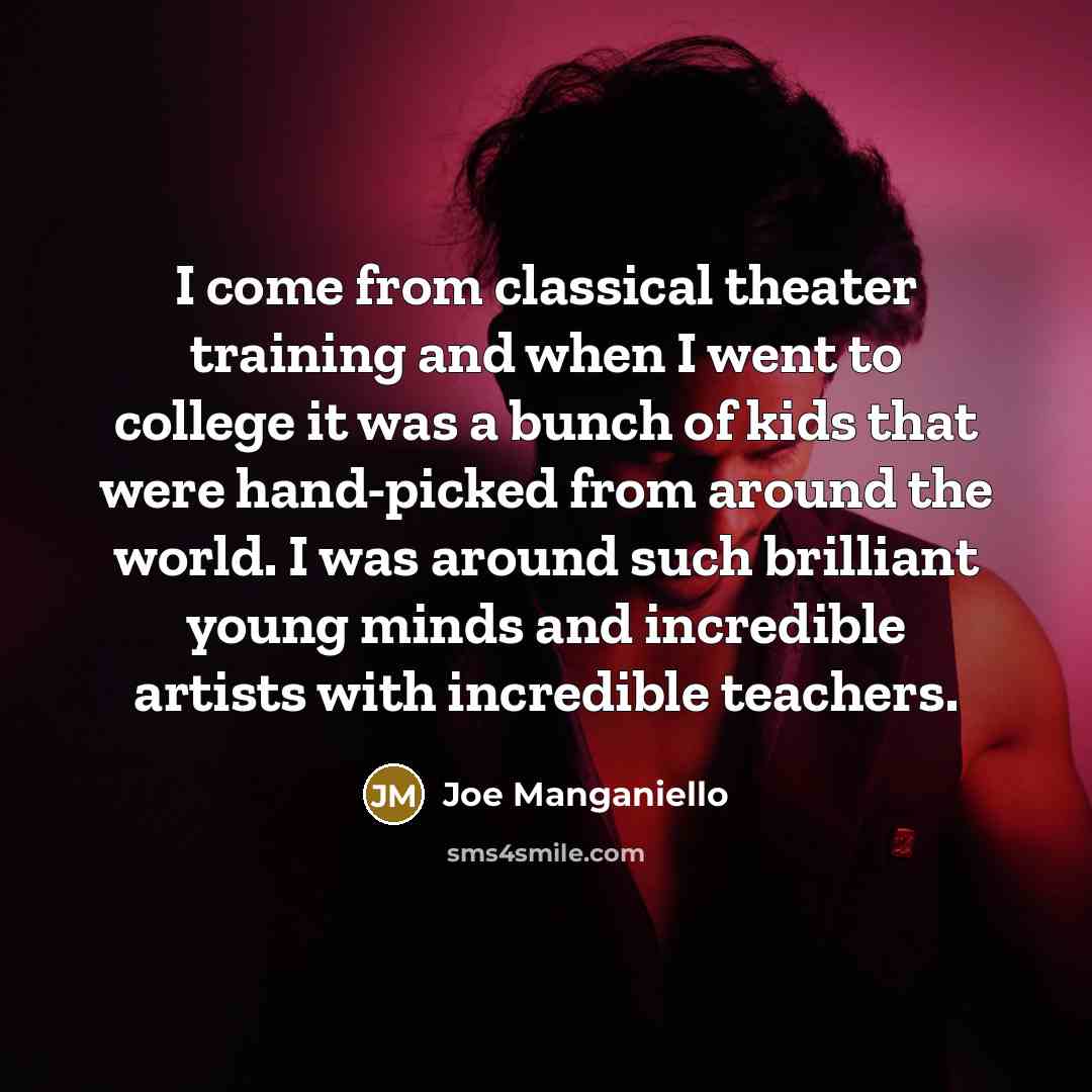“I come from classical theater training and when I went to college it was a bunch of kids that were hand-picked from around the world. I was around such brilliant young minds and incredible artists with incredible teachers.” quote by Joe Manganiello