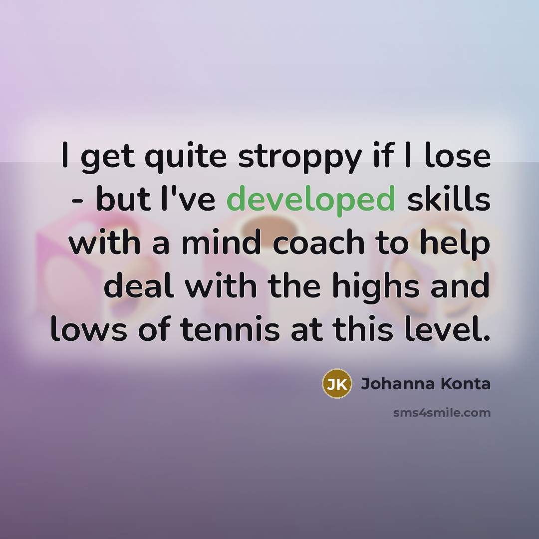 “I get quite stroppy if I lose - but I've…” quote by Johanna Konta