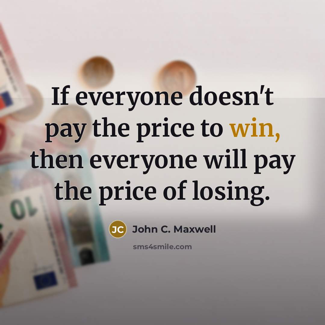 “If everyone doesn't pay the price to win, then everyone will pay the price of losing.” quote by John C. Maxwell