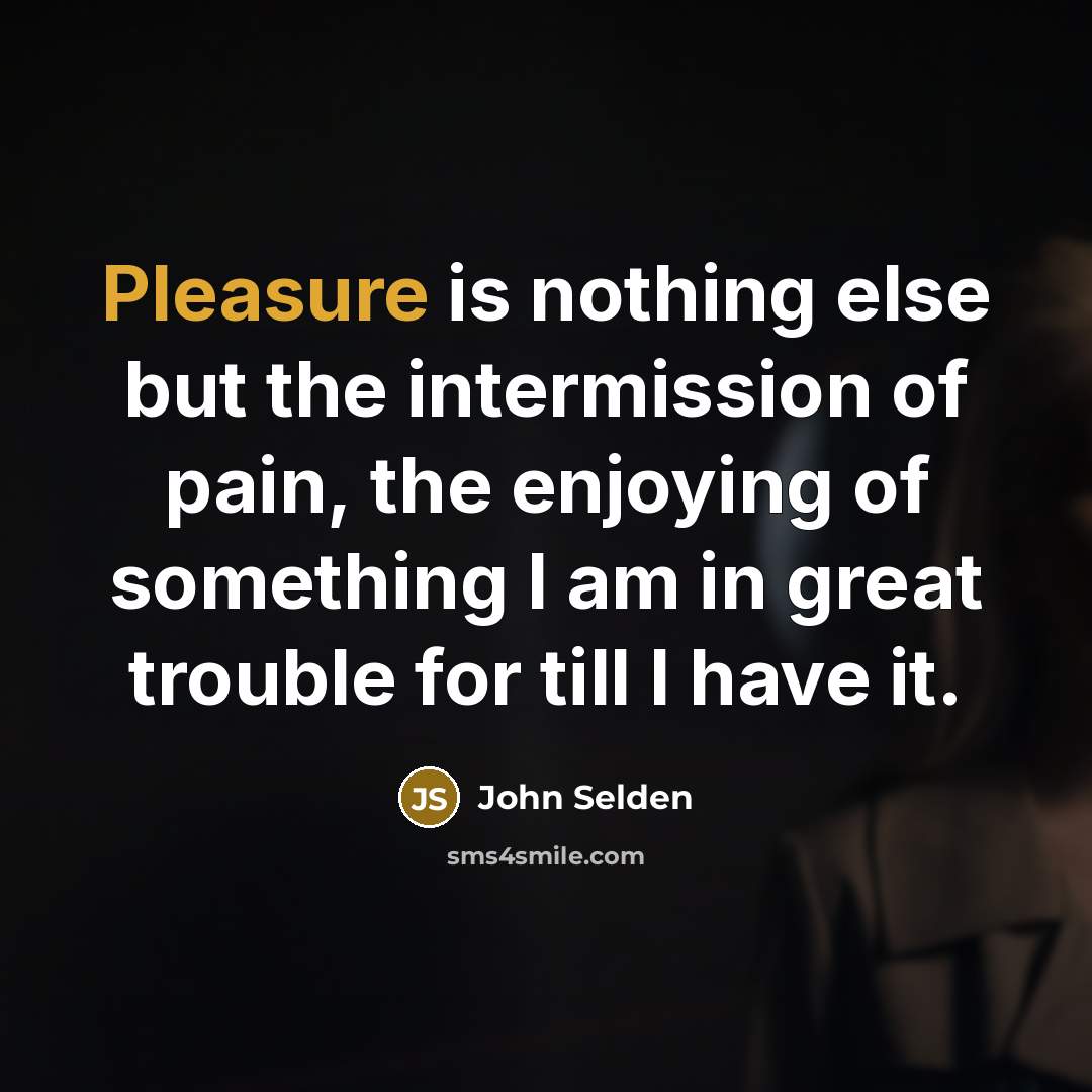 “Pleasure is nothing else but the intermission of pain, the…” quote by John Selden