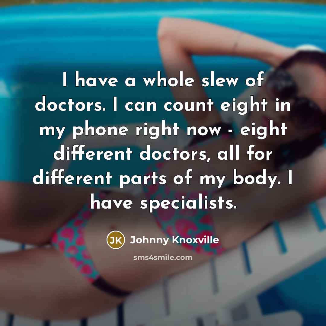 “I have a whole slew of doctors. I can count…” quote by Johnny Knoxville