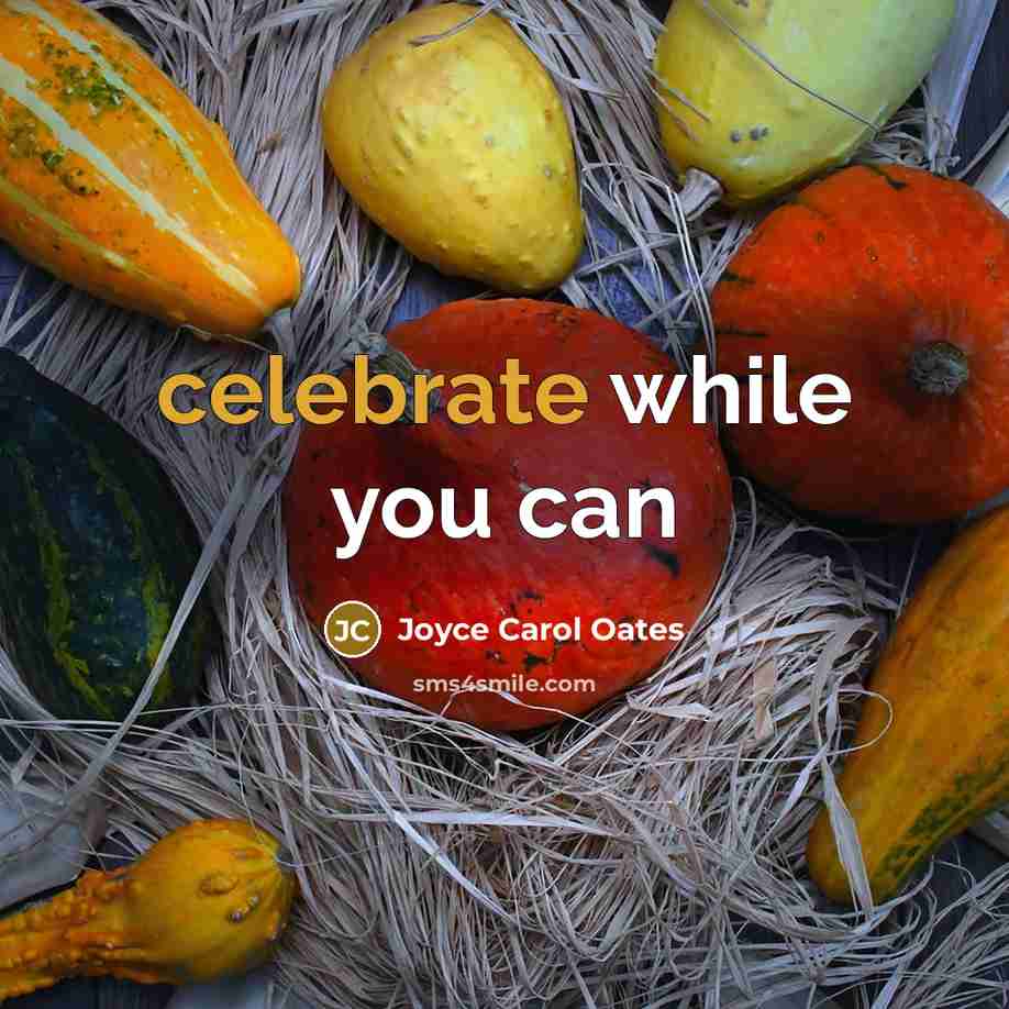 “celebrate while you can…” quote by Joyce Carol Oates