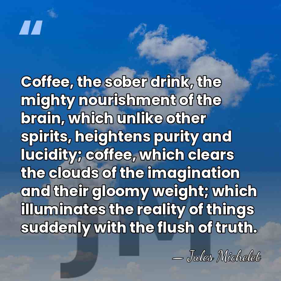 Coffee, the sober drink, the mighty nourishment of the brain, which unlike&hellip; - Jules Michelet