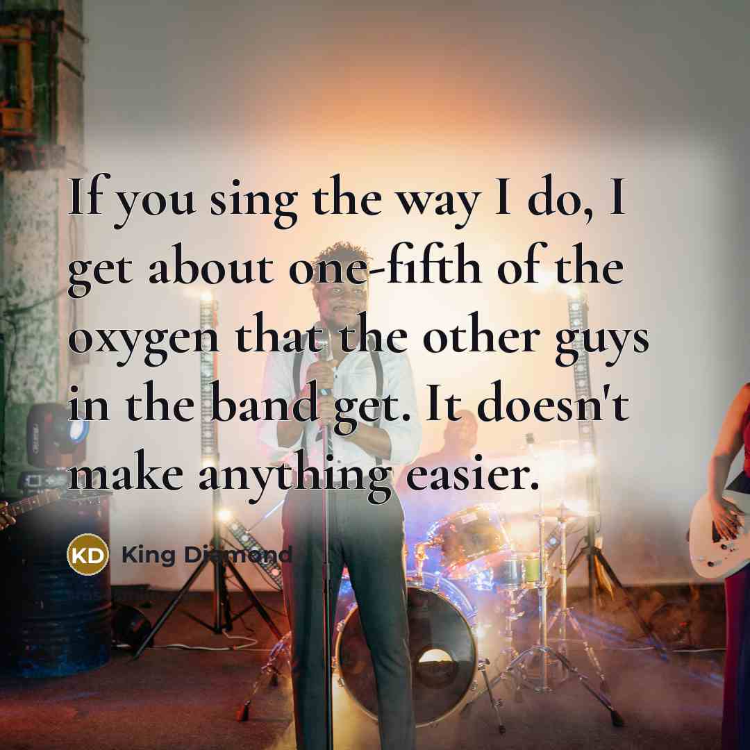 “If you sing the way I do, I get about…” quote by King Diamond