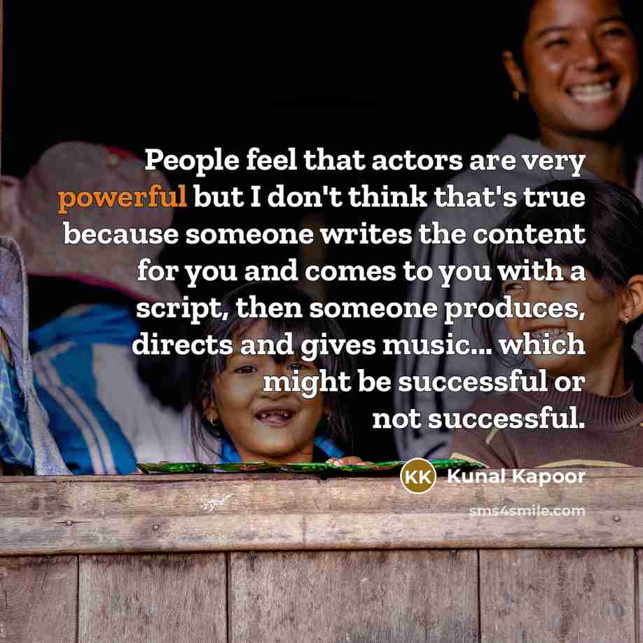“People feel that actors are very powerful but I don't…” quote by Kunal Kapoor