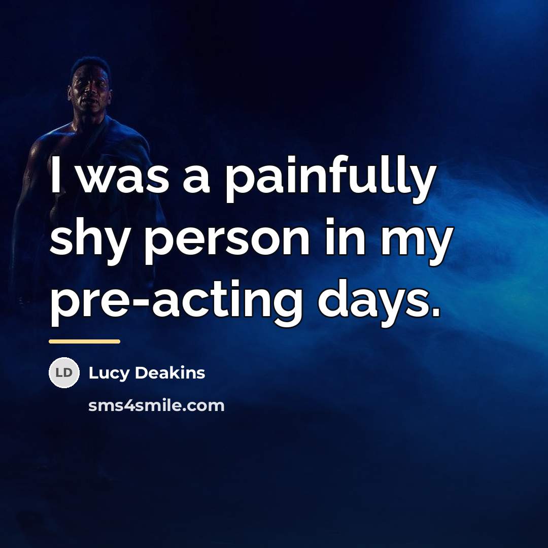 “I was a painfully shy person in my pre-acting days.…” quote by Lucy Deakins