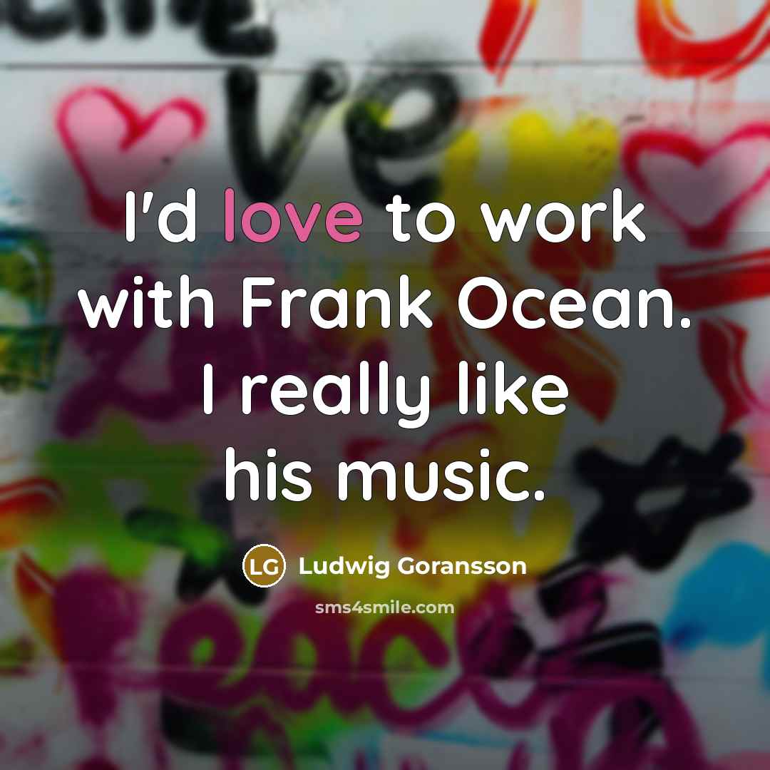 “I'd love to work with Frank Ocean. I really like his music.” quote by Ludwig Goransson