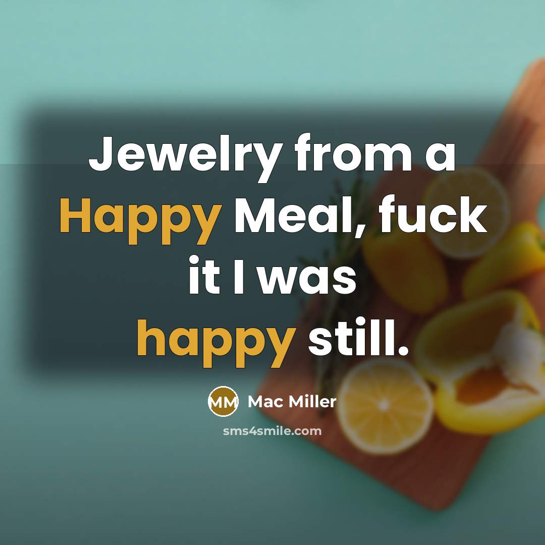 “Jewelry from a Happy Meal, fuck it I was happy…” quote by Mac Miller