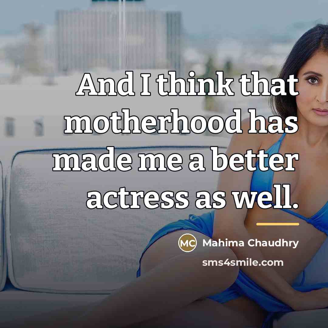 “And I think that motherhood has made me a better…” quote by Mahima Chaudhry