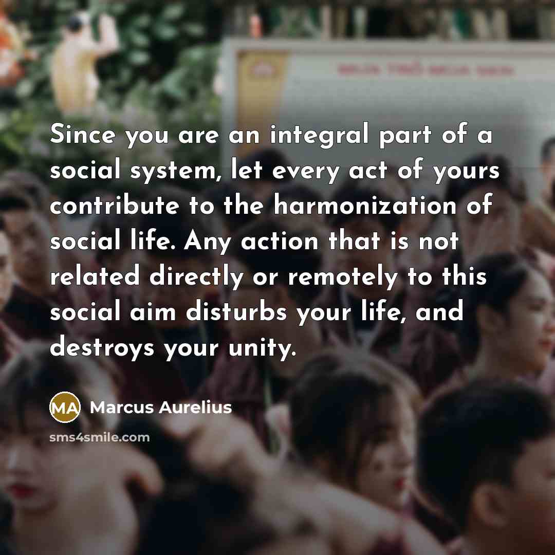“Since you are an integral part of a social system,…” quote by Marcus Aurelius