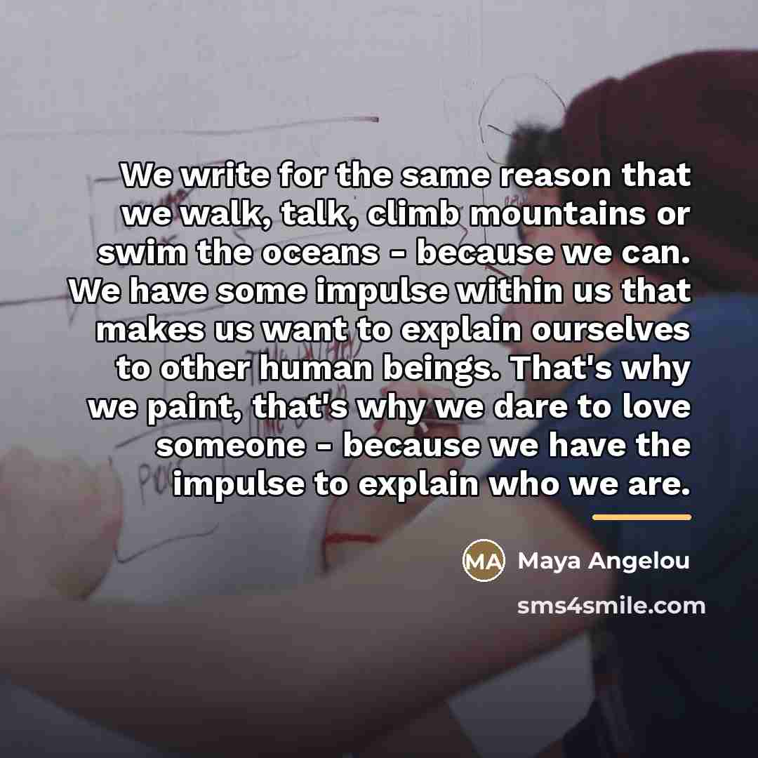 “We write for the same reason that we walk, talk,…” quote by Maya Angelou