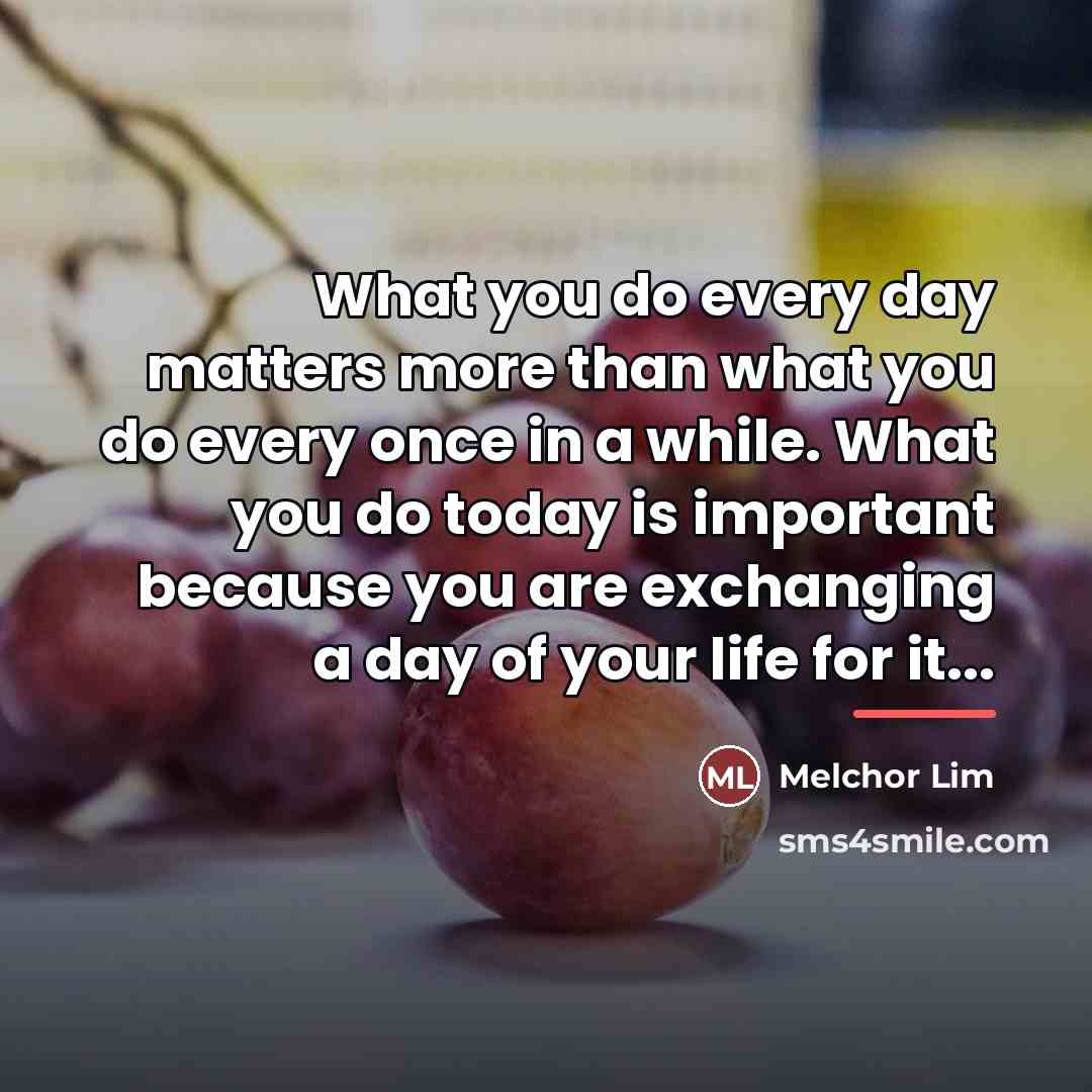“What you do every day matters more than what you…” quote by Melchor Lim