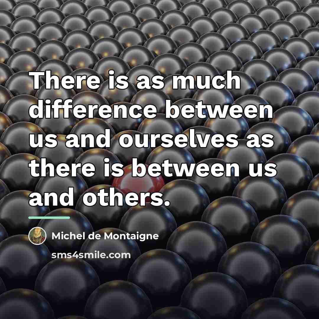 “There is as much difference between us and ourselves as…” quote by Michel de Montaigne
