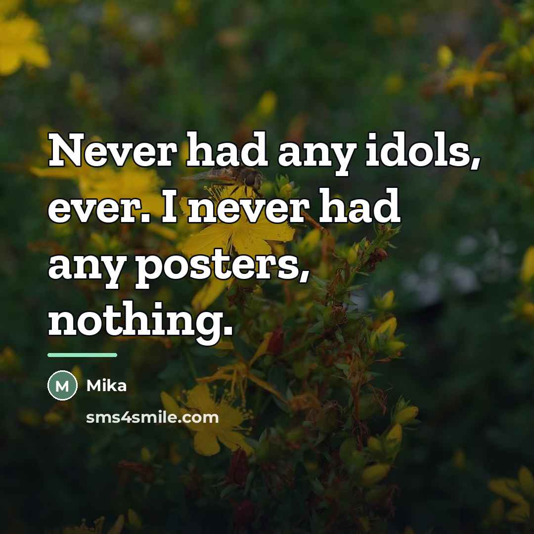 “Never had any idols, ever. I never had any posters,…” quote by Mika