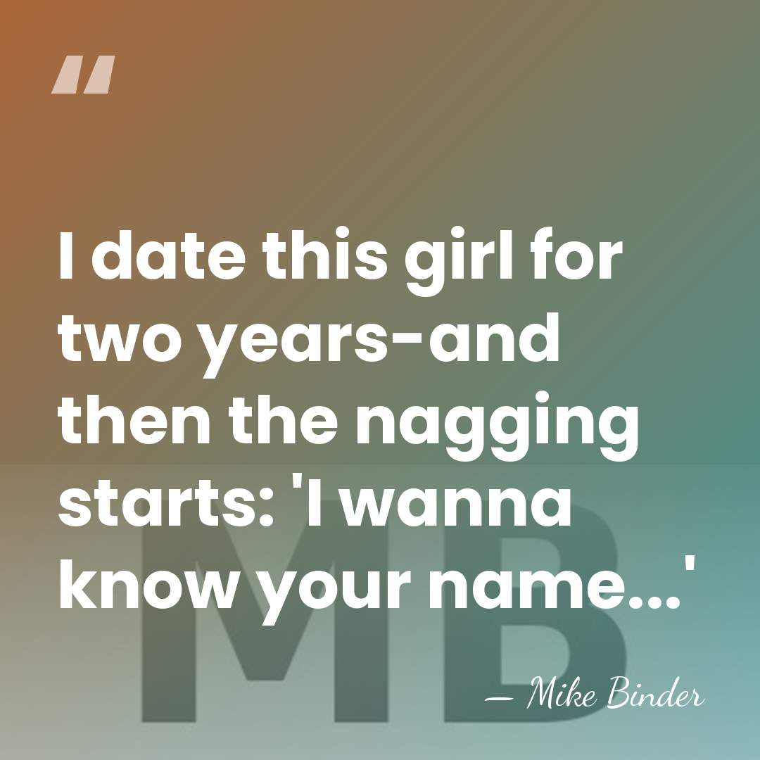 I date this girl for two years-and then the nagging starts: 'I&hellip; - Mike Binder