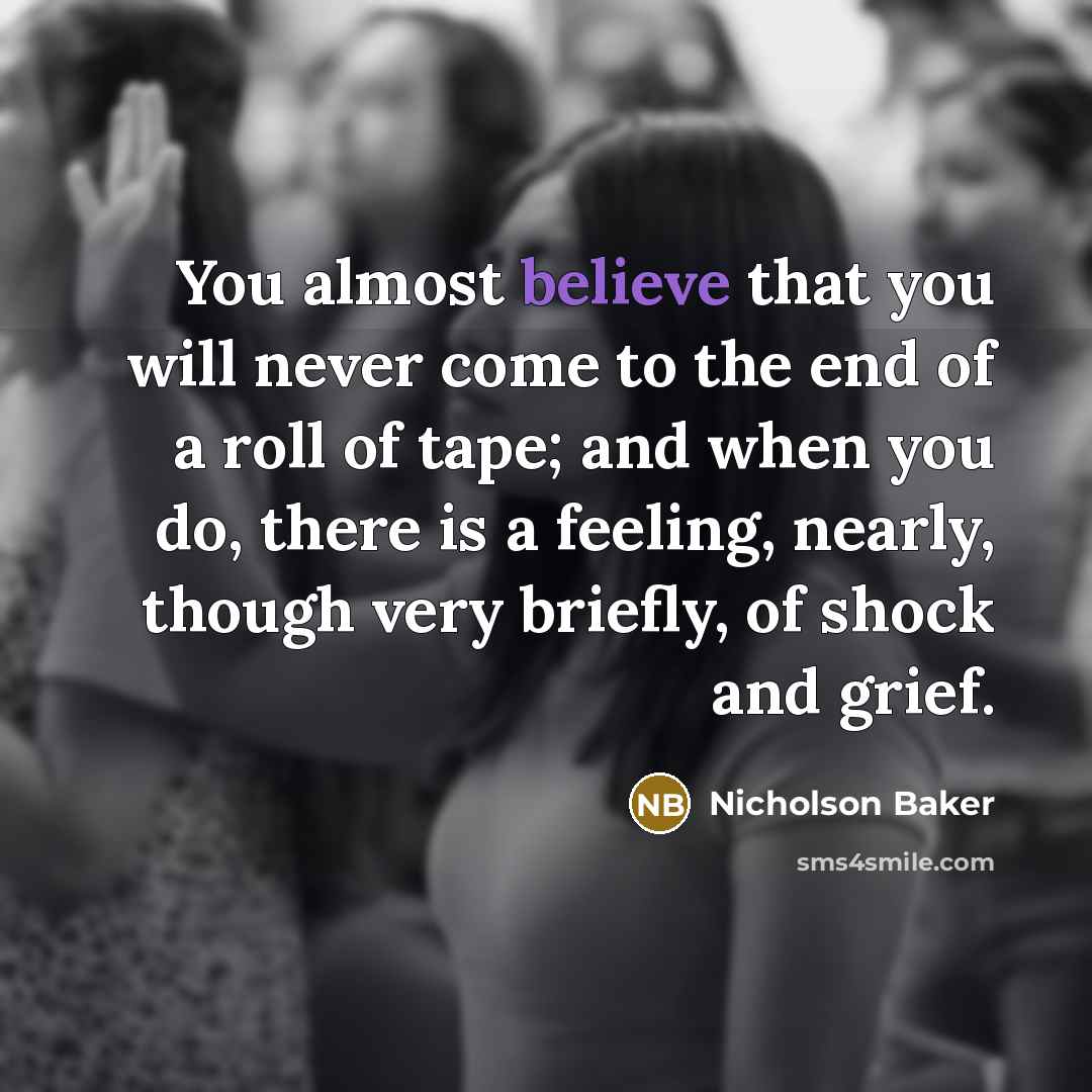 “You almost believe that you will never come to the…” quote by Nicholson Baker