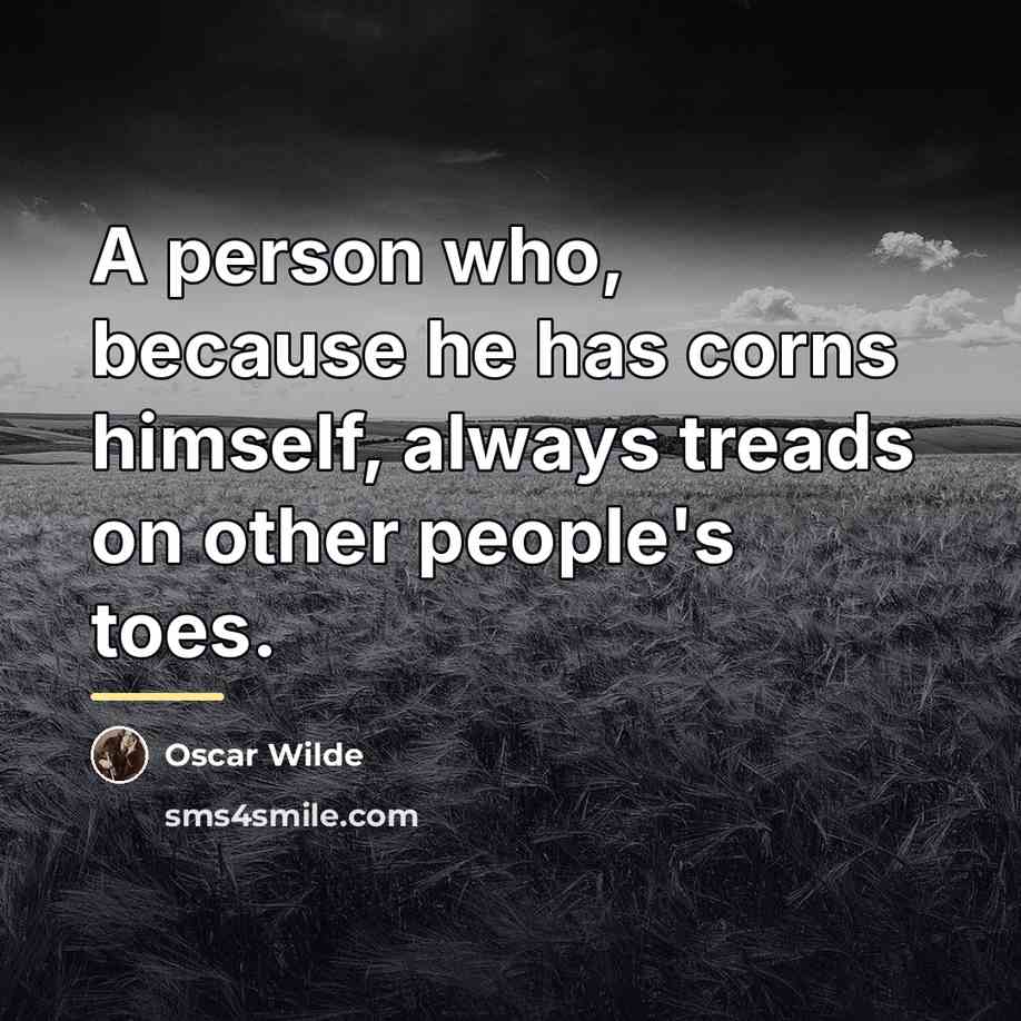 “A person who, because he has corns himself, always treads…” quote by Oscar Wilde
