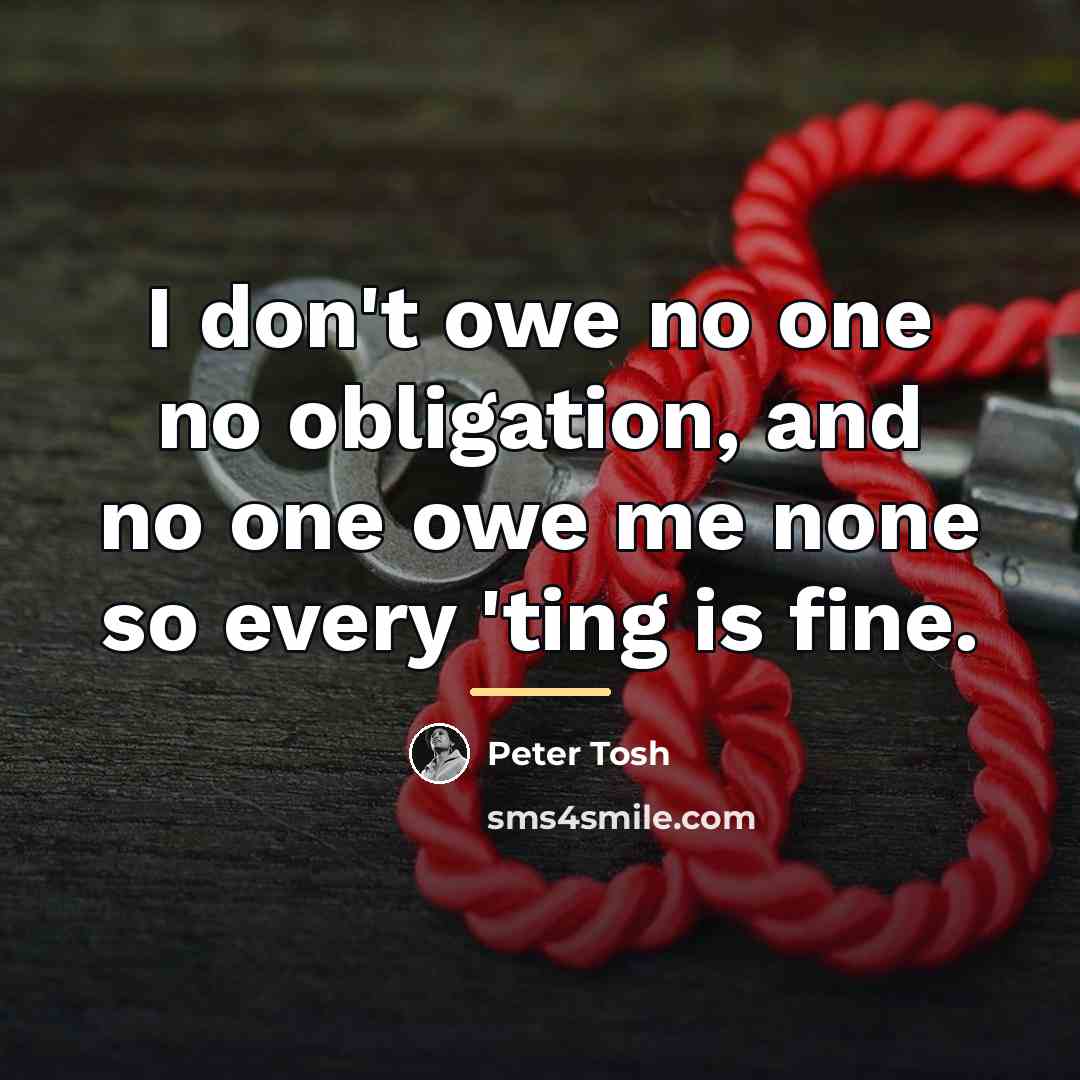 “I don't owe no one no obligation, and no one…” quote by Peter Tosh