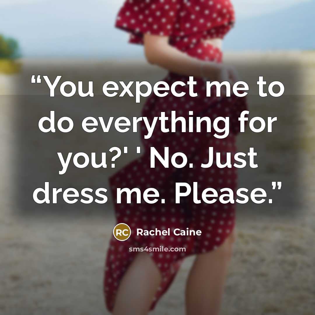“You expect me to do everything for you?' ' No. Just dress me. Please.” quote by Rachel Caine