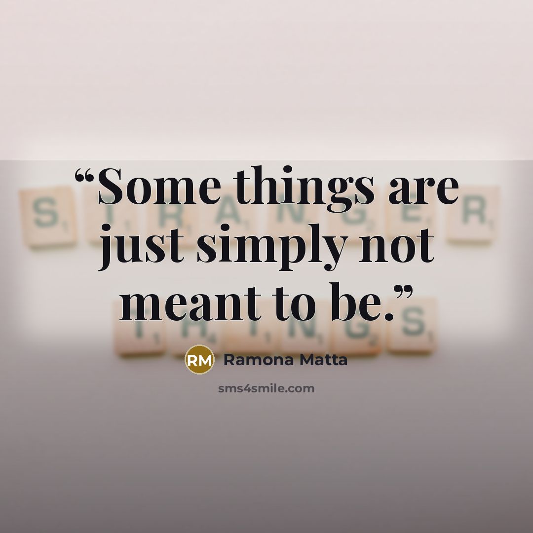 “Some things are just simply not meant to be.” quote by Ramona Matta