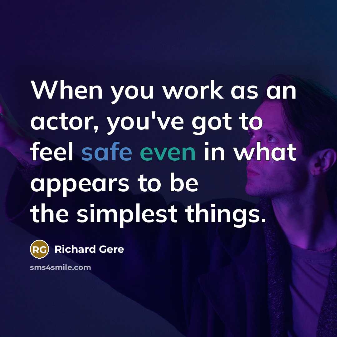 “When you work as an actor, you've got to feel safe even in what appears to be the simplest things.” quote by Richard Gere