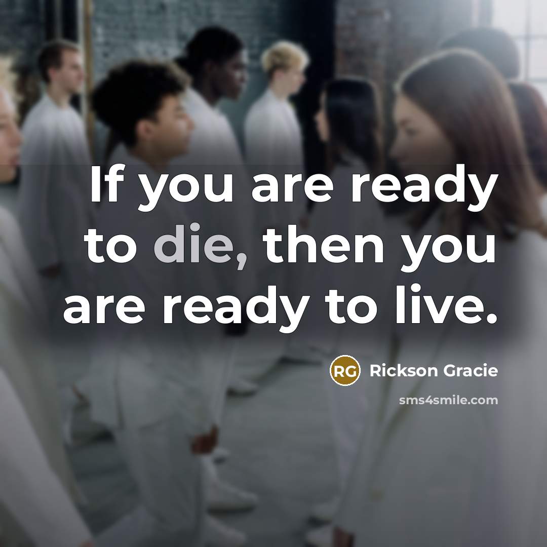 “If you are ready to die, then you are ready…” quote by Rickson Gracie