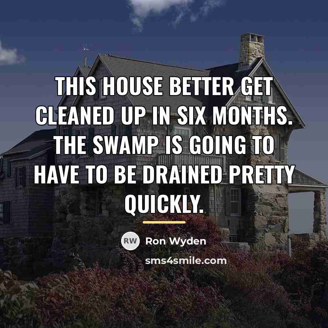 “This house better get cleaned up in six months. The…” quote by Ron Wyden
