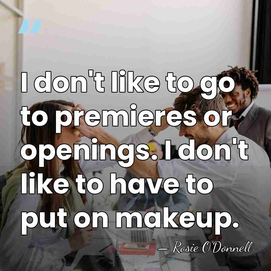 I don't like to go to premieres or openings. I don't like&hellip; - Rosie O'Donnell